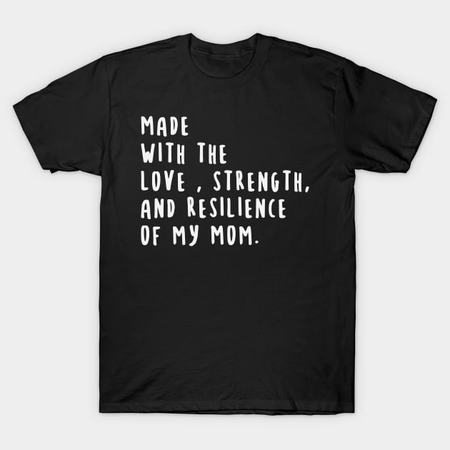 Made With The Love, Strength , And Resilience Of My Mom T-Shirt by gabrielakaren